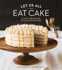 Let Us All Eat Cake : Gluten-Free Recipes for Everyone's Favorite Cakes