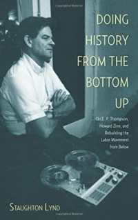 Doing History from the Bottom Up : On E.P. Thompson, Howard Zinn, and Rebuilding the Labor Movement from below