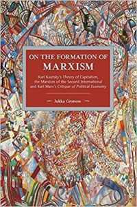 On the Formation of Marxism : Karl Kautsky's Theory of Capitalism, the Marxism of the Second International and Karl Marx's Critique of Political.. (Historical Materialism)