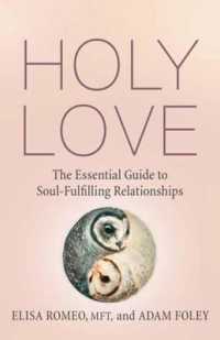 Holy Love : The Essential Guide to Soul-Fulfilling Relationships