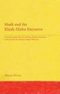 Mark and the Elijah-Elisha Narrative : Considering the Practice of Greco-Roman Imitation in the Search for Markan Source Material