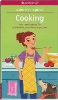 A Smart Girl's Guide: Cooking : How to Make Food for Your Friends, Your Family & Yourself (American Girl(r) Wellbeing)
