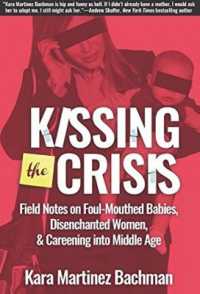 Kissing the Crisis : Field Notes on Foul-Mouthed Babies, Disenchanted Women & Careening into Middle Age