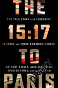 The 15:17 to Paris : The True Story of a Terrorist, a Train, and Three American Heroes