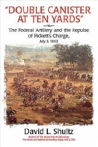 'Double Canister at Ten Yards' : The Federal Artillery and the Repulse of Pickett's Charge, July 3, 1864