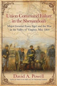 Union Command Failure in the Shenandoah : Major General Franz Sigel and the War in the Valley of Virginia, May 1864
