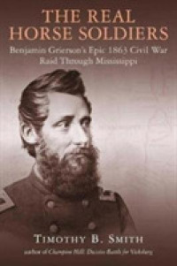 The Real Horse Soldiers : Benjamin Grierson's Epic 1863 Civil War Raid through Mississippi
