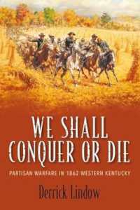 We Shall Conquer or Die : Partisan Warfare in 1862 Western Kentucky