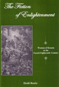 The Fiction of Enlightenment : Women of Reason in the French Eighteenth Century
