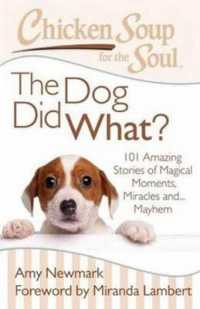 Chicken Soup for the Soul: The Dog Did What? : 101 Amazing Stories of Magical Moments， Miracles and... Mayhem