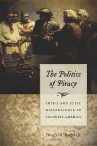Politics of Piracy - Crime and Civil Disobedience in Colonial America -- Hardback