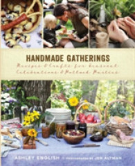 Handmade Gatherings : Recipes & Crafts for Seasonal Celebrations & Potluck Parties