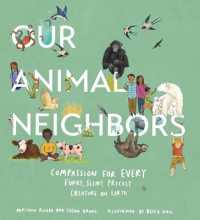 Our Animal Neighbors : Compassion for Every Furry, Slimy, Prickly Creature on Earth