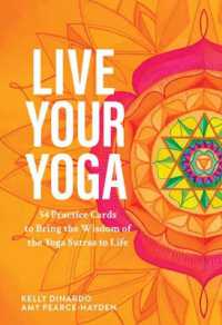 Live Your Yoga : 54 Practice Cards to Bring the Wisdom of the Yoga Sutras to Life