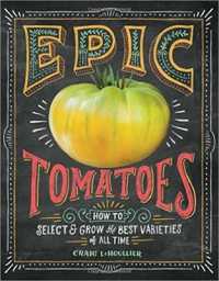 Epic Tomatoes : How to Select and Grow the Best Varieties of All Time