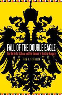 Fall of the Double Eagle : The Battle for Galicia and the Demise of Austria-Hungary