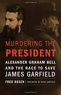 Murdering the President : Alexander Graham Bell and the Race to Save James Garfield -- Hardback