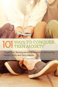 101 Ways to Conquer Teen Anxiety : Simple Tips, Techniques and Strategies for Overcoming Anxiety, Worry and Panic Attacks