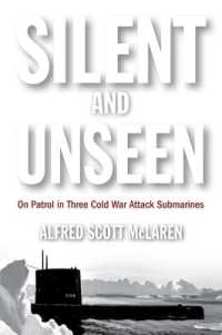 Silent and Unseen : On Patrol in Three Cold War Attack Submarines