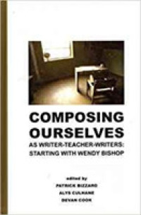Composing Ourselves as Writer-Teacher-Writers : Starting with Wendy Bishop