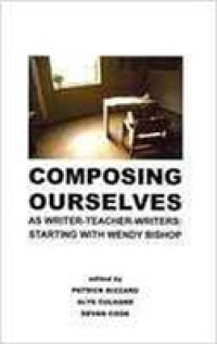 Composing Ourselves as Writer-Teacher-Writers : Starting with Wendy Bishop