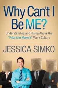 Why Can't I Be ME? : Understanding and Rising above the 'Fake It to Make It' Work Culture