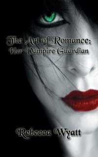 The Art of Romance : Book 1 Her Vampire Guardian