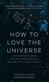How to Love the Universe : A Scientist's Odes to the Hidden Beauty Behind the Visible World