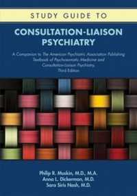 Study Guide to Consultation-Liaison Psychiatry : A Companion to the American Psychiatric Association Publishing Textbook of Psychosomatic Medicine and Consultation-Liaison Psychiatry, Third Edition