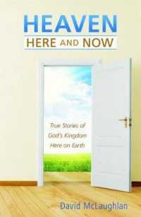 Heaven: Here and Now : True Stories of God's Kingdom Here on Earth