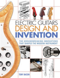 Electric Guitars Design and Invention : The Groundbreaking Innovations That Shaped the Modern Instrument