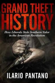 Grand Theft History : How Liberals Stole Southern Valor in the American Revolution