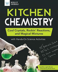 Kitchen Chemistry : Cool Crystals, Rockin Reactions, and Magical Mixtures with Hands-on Science Activities (Build It Yourself)