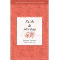 Faith and Worship : Spiritual Practices for Everyday Life (Everyday Matters Bible Studies for Women)