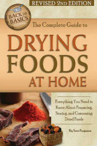 Complete Guide to Drying Foods at Home : Everything You Need to Know about Preparing, Storing & Consuming Dried Foods