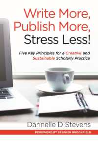 Write More, Publish More, Stress Less! : Five Key Principles for a Creative and Sustainable Scholarly Practice