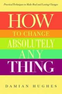 How to Change Absolutely Anything : Practical Techniques to Make Real and Lasting Changes