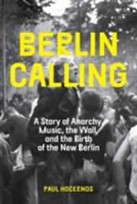 Berlin Calling : A Story of Anarchy, Music, the Wall, and the Birth of the New Berlin -- Hardback