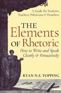 The Elements of Rhetoric : How to Write and Speak Clearly and Persuasively - a Guide for Students, Teachers, Politicians & Preachers