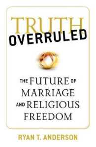 Truth Overruled : The Future of Marriage and Religious Freedom