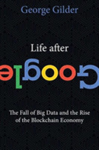 Life after Google : The Fall of Big Data and the Rise of the Blockchain Economy -- Hardback