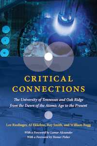 Critical Connections : The University of Tennessee and Oak Ridge from the Dawn of the Atomic Age to the Present