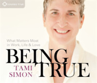 Being True : What Matters Most in Work, Life, and Love