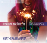 Awakening Your Inner Fire : A Step-by-Step Course to Ignite Your Passion and Create the Life You Love