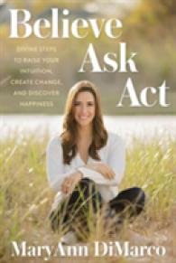 Believe， Ask， Act : Divine Steps to Raise Your Intuition， Create Change， and Discover Happiness