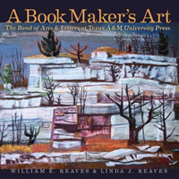 A Book Maker's Art : The Bond of Arts and Letters at Texas A&M University Press (Joe and Betty Moore Texas Art Series)