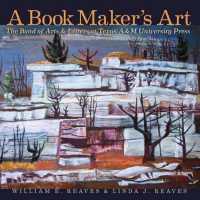 A Book Maker's Art : The Bond of Arts and Letters at Texas A&M University Press (Joe and Betty Moore Texas Art Series)