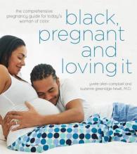Black, Pregnant and Loving It : The Comprehensive Pregnancy Guide for Todays Woman of Color