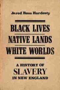 Black Lives, Native Lands, White Worlds : A History of Slavery in New England