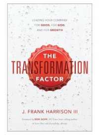 The Transformation Factor : Leading Your Company for Good, for God, and for Growth